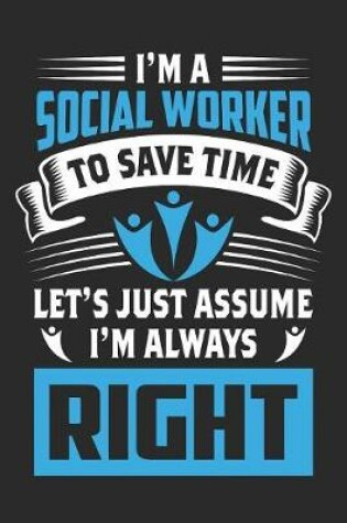 Cover of I'm A Social Worker, To Save Time Let's Just Assume I'm Always Right