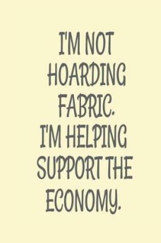 Cover of I'm Not Hoarding Fabric. I'm Helping Support the Economy.