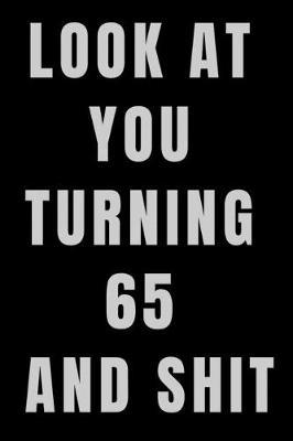 Book cover for Look At You Turning 65 and Shit NoteBook Birthday Gift For Women/Men/Boss/Coworkers/Colleagues/Students/Friends.