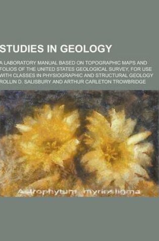 Cover of Studies in Geology; A Laboratory Manual Based on Topographic Maps and Folios of the United States Geological Survey, for Use with Classes in Physiogra