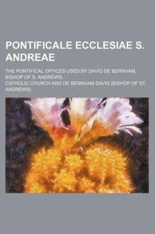 Cover of Pontificale Ecclesiae S. Andreae; The Pontifical Offices Used by David de Bernham, Bishop of S. Andrews,