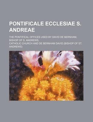 Book cover for Pontificale Ecclesiae S. Andreae; The Pontifical Offices Used by David de Bernham, Bishop of S. Andrews,