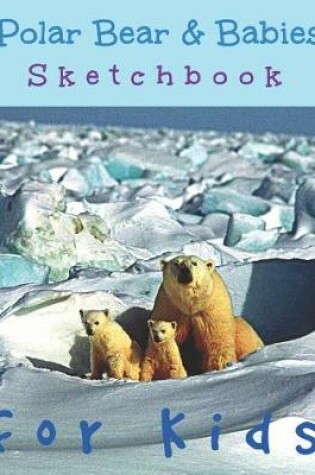Cover of Polar Bear & Babies Sketchbook for Kids