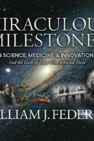 Cover of Miraculous Milestones in Science, Medicine & Innovation- And the Faith of Those Who Achieved Them