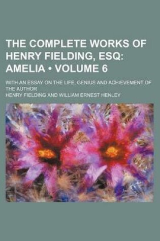 Cover of The Complete Works of Henry Fielding, Esq (Volume 6); Amelia. with an Essay on the Life, Genius and Achievement of the Author