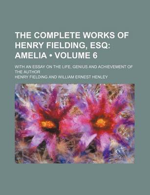 Book cover for The Complete Works of Henry Fielding, Esq (Volume 6); Amelia. with an Essay on the Life, Genius and Achievement of the Author