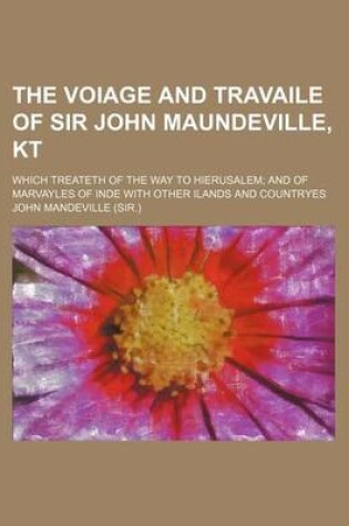 Cover of The Voiage and Travaile of Sir John Maundeville, Kt; Which Treateth of the Way to Hierusalem and of Marvayles of Inde with Other Ilands and Countryes