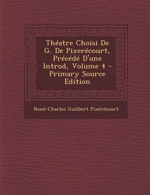 Book cover for Theatre Choisi de G. de Pixerecourt, Precede D'Une Introd, Volume 4 - Primary Source Edition