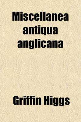 Book cover for Miscellanea Antiqua Anglicana (Volume 1); Or, a Select Collection of Curious Tracts, Illustrative of the History, Literature, Manners, and Biography, of the English Nation