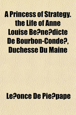 Book cover for A Princess of Strategy. the Life of Anne Louise Be Ne Dicte de Bourbon-Conde, Duchesse Du Maine