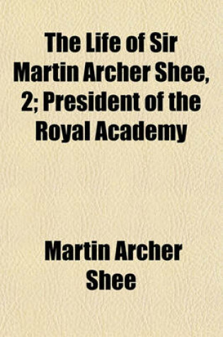 Cover of The Life of Sir Martin Archer Shee, 2; President of the Royal Academy