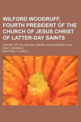 Cover of Wilford Woodruff, Fourth President of the Church of Jesus Christ of Latter-Day Saints; History of His Life and Labors, as Recorded in His Daily Journals