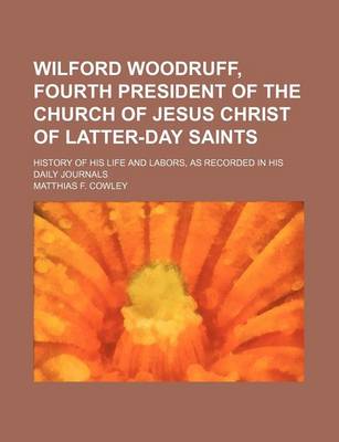 Book cover for Wilford Woodruff, Fourth President of the Church of Jesus Christ of Latter-Day Saints; History of His Life and Labors, as Recorded in His Daily Journals