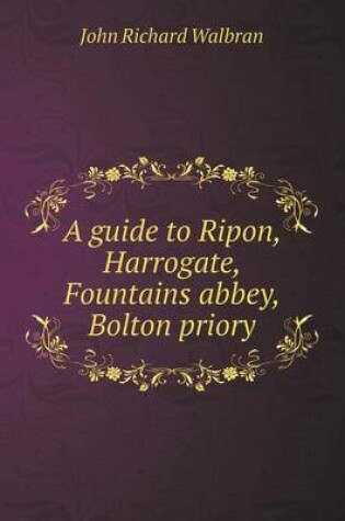 Cover of A guide to Ripon, Harrogate, Fountains abbey, Bolton priory