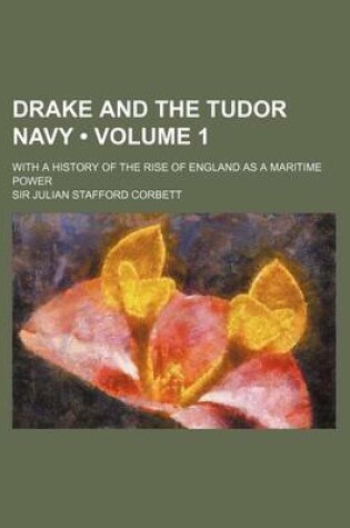 Cover of Drake and the Tudor Navy (Volume 1); With a History of the Rise of England as a Maritime Power