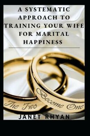 Cover of A Systematic Approach To Training Your Wife For Marital Happiness