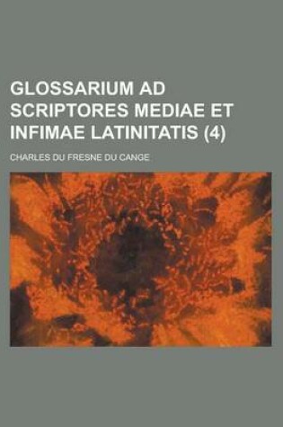 Cover of Glossarium Ad Scriptores Mediae Et Infimae Latinitatis (4 )