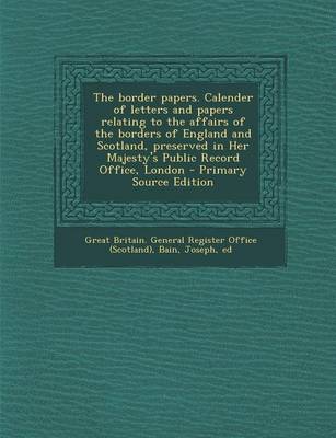 Book cover for The Border Papers. Calender of Letters and Papers Relating to the Affairs of the Borders of England and Scotland, Preserved in Her Majesty's Public Re