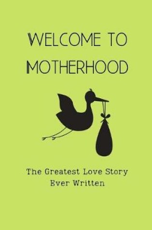 Cover of Welcome To Motherhood, The Greatest Love Story Ever Written