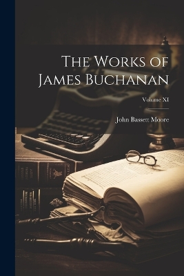 Book cover for The Works of James Buchanan; Volume XI