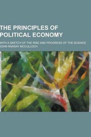 Cover of The Principles of Political Economy; With a Sketch of the Rise and Progress of the Science