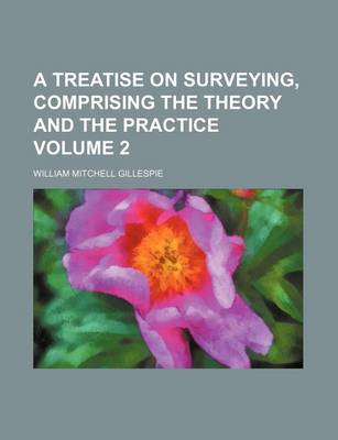 Book cover for A Treatise on Surveying, Comprising the Theory and the Practice Volume 2