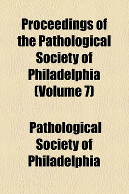 Book cover for Proceedings of the Pathological Society of Philadelphia (Volume 7)