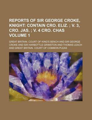 Book cover for Reports of Sir George Croke, Knight Volume 1; Contain Cro. Eliz. V. 3, Cro. Jas. V. 4 Cro. Chas