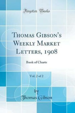 Cover of Thomas Gibson's Weekly Market Letters, 1908, Vol. 2 of 2: Book of Charts (Classic Reprint)