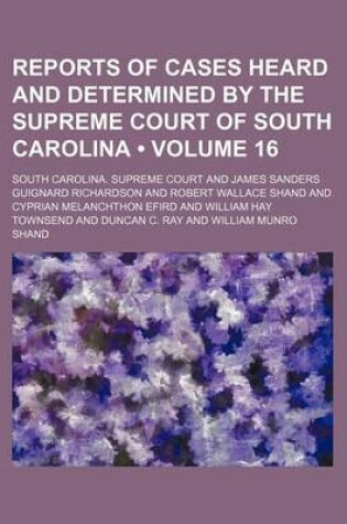 Cover of Reports of Cases Heard and Determined by the Supreme Court of South Carolina (Volume 16)