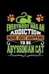 Book cover for Everybody Has an Addiction Mine Just Happens to Be Abyssinian Cat