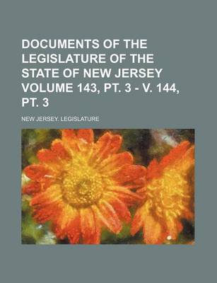 Book cover for Documents of the Legislature of the State of New Jersey Volume 143, PT. 3 - V. 144, PT. 3