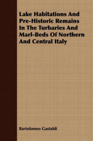 Cover of Lake Habitations And Pre-Historic Remains In The Turbaries And Marl-Beds Of Northern And Central Italy