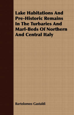 Book cover for Lake Habitations And Pre-Historic Remains In The Turbaries And Marl-Beds Of Northern And Central Italy