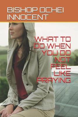 Book cover for What to Do When You Do Not Feel Like Praying