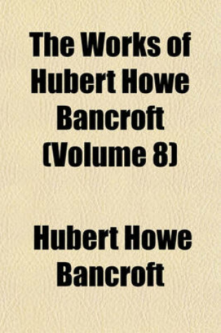 Cover of The Works of Hubert Howe Bancroft (Volume 8)