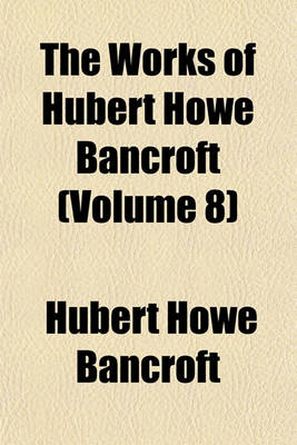 Book cover for The Works of Hubert Howe Bancroft (Volume 8)