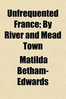 Book cover for Unfrequented France; By River and Mead Town