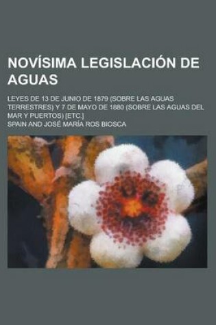 Cover of Nov Sima Legislaci N de Aguas; Leyes de 13 de Junio de 1879 (Sobre Las Aguas Terrestres) y 7 de Mayo de 1880 (Sobre Las Aguas del Mar y Puertos) [Etc.