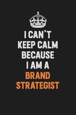 Book cover for I Can't Keep Calm Because I Am A Brand Strategist
