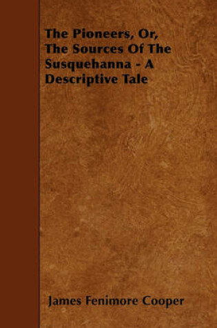 Cover of The Pioneers, Or, The Sources Of The Susquehanna - A Descriptive Tale