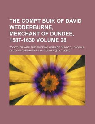 Book cover for The Compt Buik of David Wedderburne, Merchant of Dundee, 1587-1630 Volume 28; Together with the Shipping Lists of Dundee, L580-L6l8