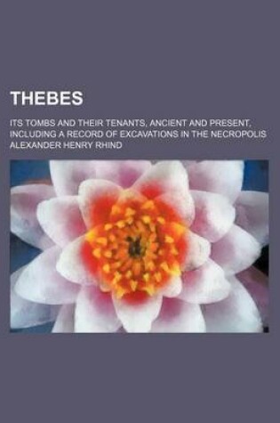 Cover of Thebes; Its Tombs and Their Tenants, Ancient and Present, Including a Record of Excavations in the Necropolis