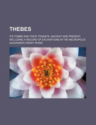 Book cover for Thebes; Its Tombs and Their Tenants, Ancient and Present, Including a Record of Excavations in the Necropolis