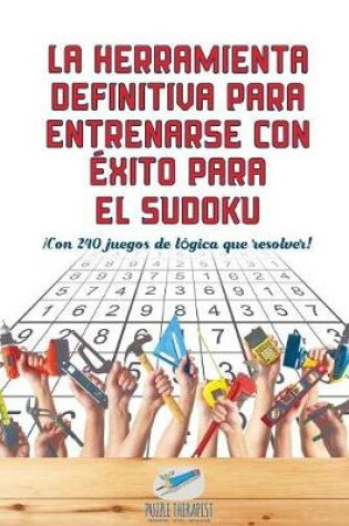 Cover of La herramienta definitiva para entrenarse con exito para el sudoku !Con 240 juegos de logica que resolver!