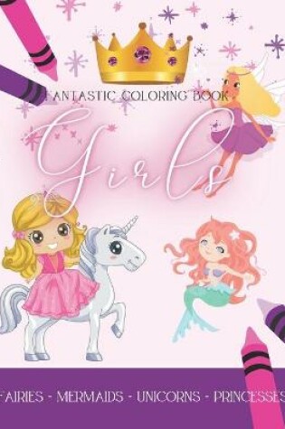 Cover of Fantastic Coloring Book Girls, Fairies - Mermaids - Unicorns - Princesses