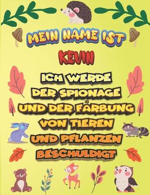 Book cover for Mein Name ist Kevin Ich werde der Spionage und der Farbung von Tieren und Pflanzen beschuldigt