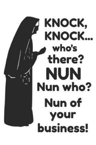 Cover of Knock, Knock...Who's There? Nun Nun Who? Nun of Your Business!