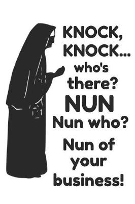 Book cover for Knock, Knock...Who's There? Nun Nun Who? Nun of Your Business!