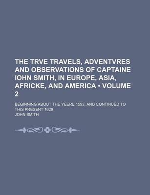 Book cover for The Trve Travels, Adventvres and Observations of Captaine Iohn Smith, in Europe, Asia, Africke, and America (Volume 2 ); Beginning about the Yeere 159